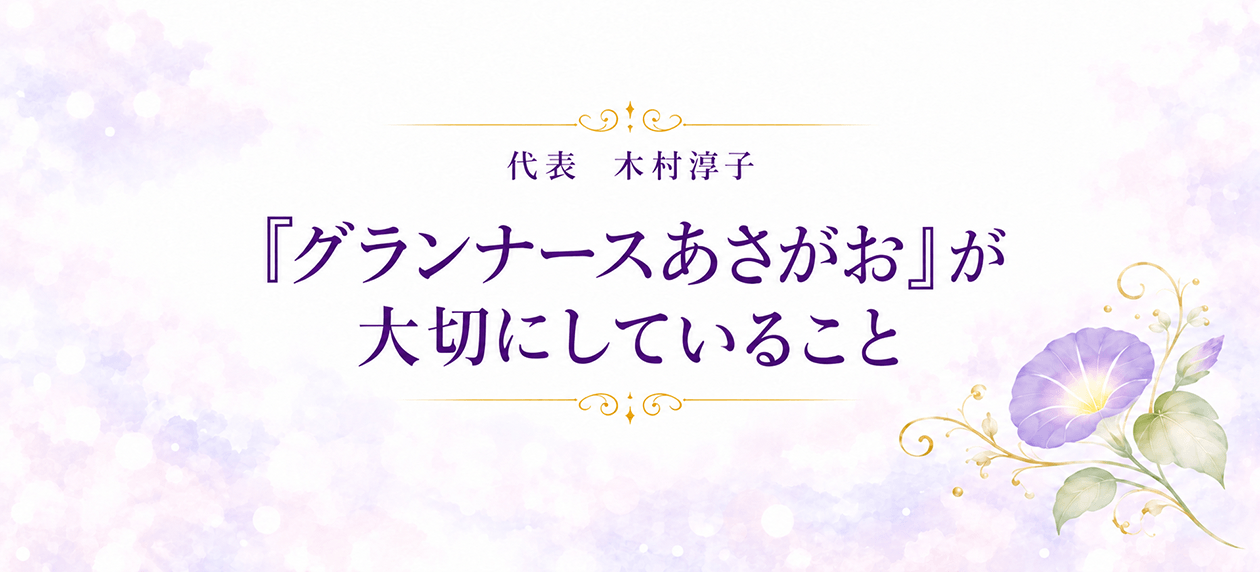 代表　木村淳子　『グランナースあさがお』が大切にしていること
